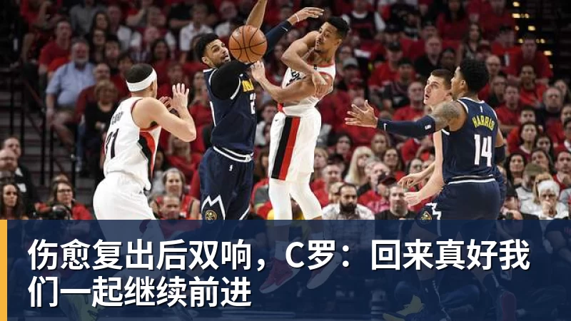 伤愈复出后双响，C罗：回来真好我们一起继续前进 - 华体会体育 - 华体会体育·(中国)官方网站