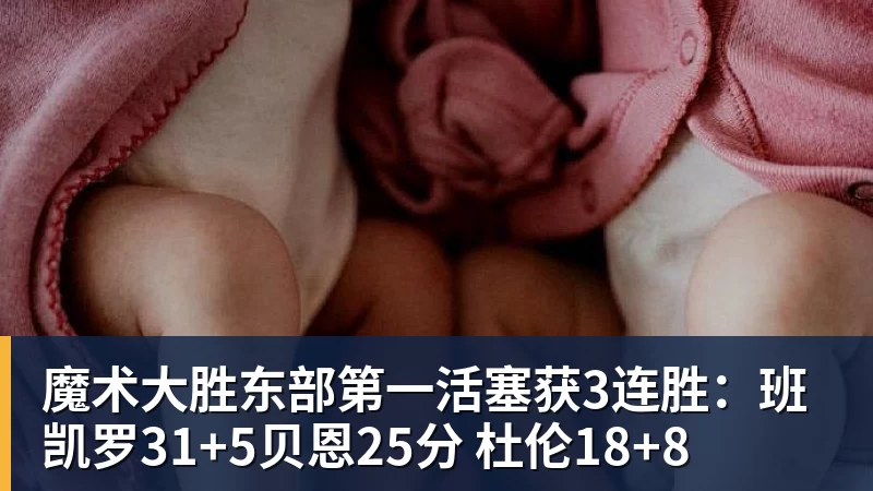 魔术大胜东部第一活塞获3连胜：班凯罗31+5贝恩25分 杜伦18+8