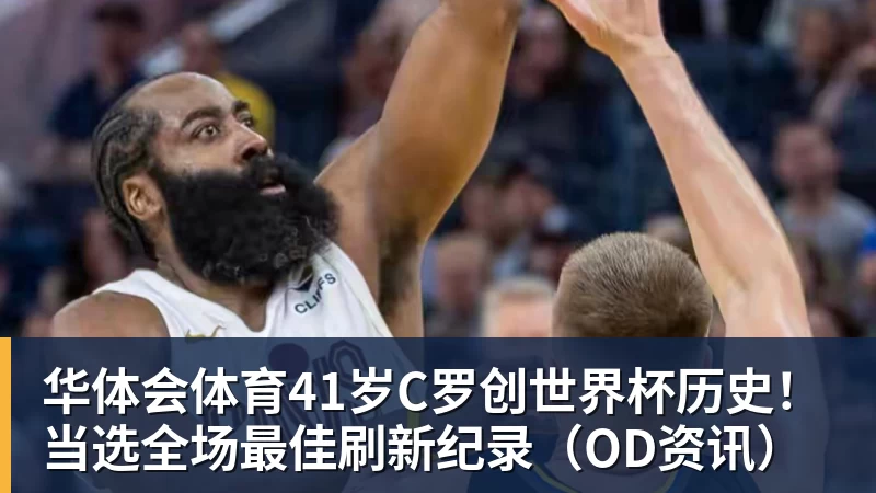 华体会体育41岁C罗创世界杯历史！当选全场最佳刷新纪录（OD资讯）