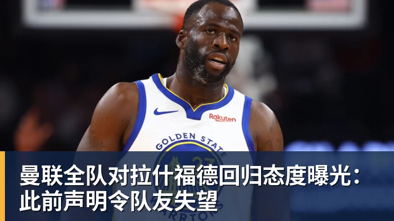 曼联全队对拉什福德回归态度曝光：此前声明令队友失望