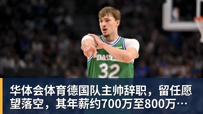 华体会体育德国队主帅辞职，留任愿望落空，其年薪约700万至800万欧元，若被解雇将获七位数遣散费，德国足协：在沉重打击后，不能让一切简单回归原样