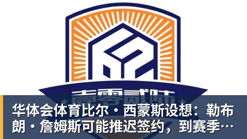 华体会体育比尔·西蒙斯设想：勒布朗·詹姆斯可能推迟签约，到赛季中再签