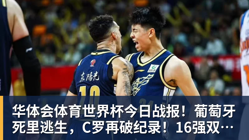 华体会体育世界杯今日战报！葡萄牙死里逃生，C罗再破纪录！16强双牙相遇