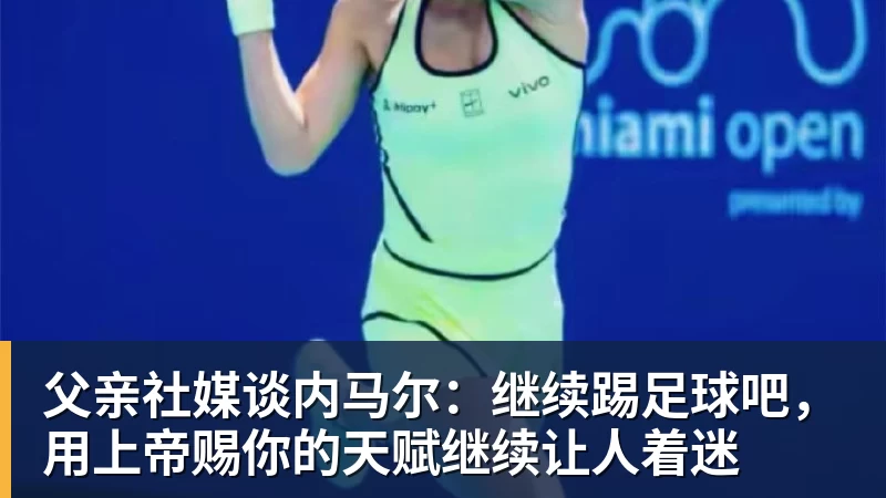 华体会体育父亲社媒谈内马尔：继续踢足球吧，用上帝赐你的天赋继续让人着迷