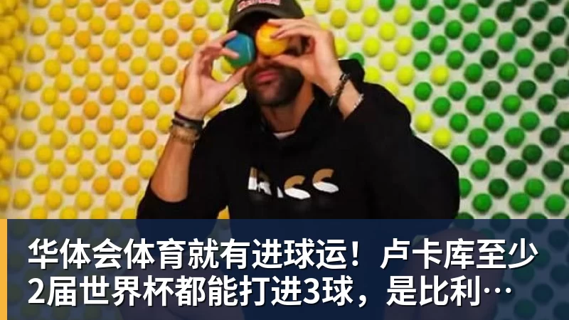 华体会体育就有进球运！卢卡库至少2届世界杯都能打进3球，是比利时首人