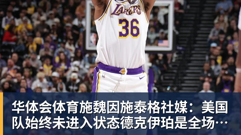 华体会体育施魏因施泰格社媒：美国队始终未进入状态德克伊珀是全场最佳