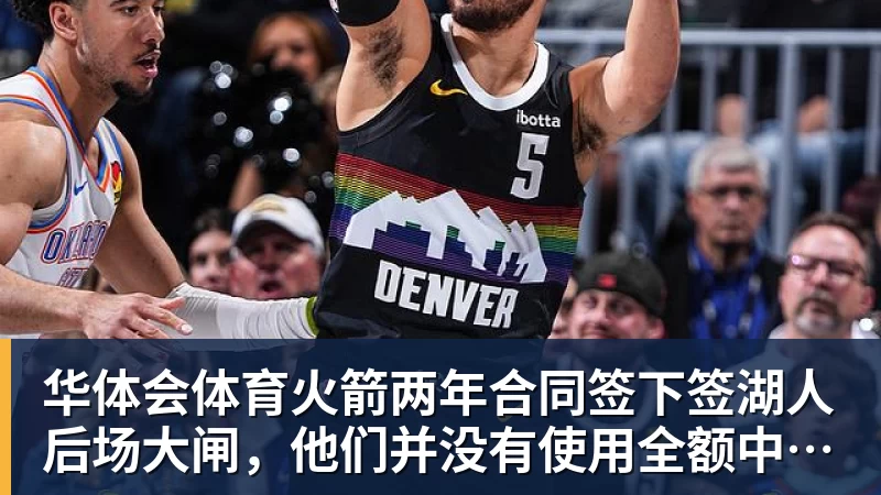 华体会体育火箭两年合同签下签湖人后场大闸,他们并没有使用全额中产特例?