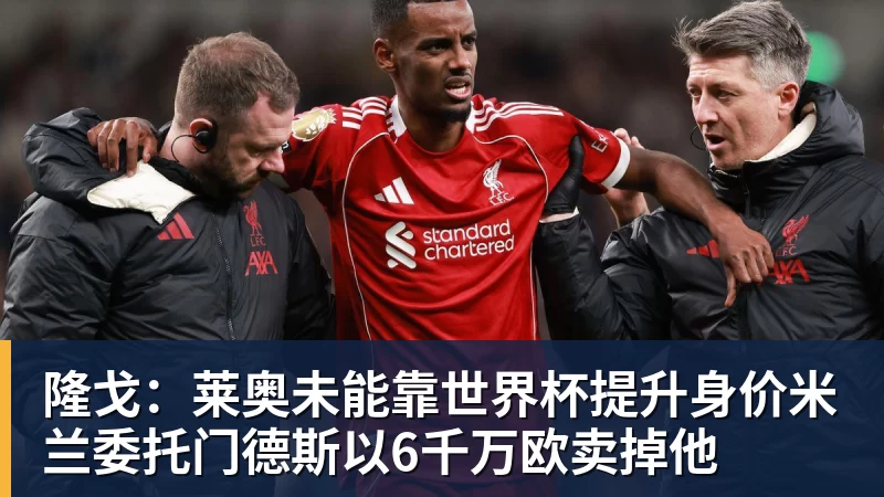 隆戈:莱奥未能靠世界杯提升身价米兰委托门德斯以6千万欧卖掉他