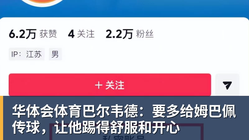 华体会体育巴尔韦德：要多给姆巴佩传球，让他踢得舒服和开心