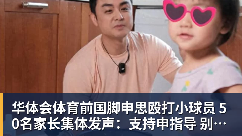 华体会体育前国脚申思殴打小球员 50名家长集体发声:支持申指导 别影响我们