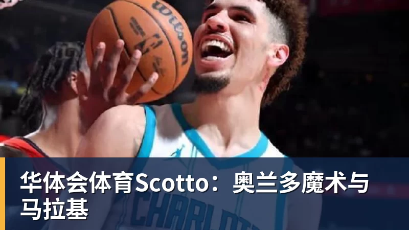华体会体育Scotto:奥兰多魔术与马拉基