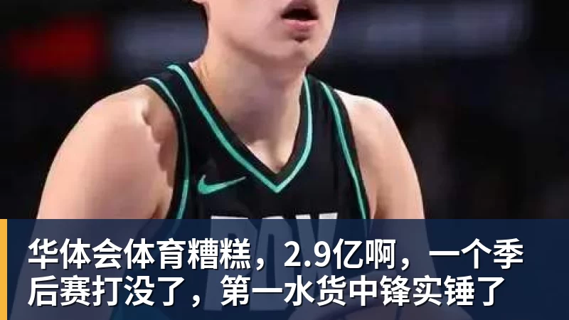 华体会体育糟糕，2.9亿啊，一个季后赛打没了，第一水货中锋实锤了