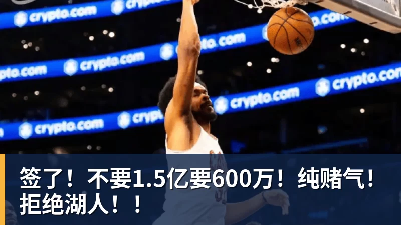 签了!不要1.5亿要600万!纯赌气!拒绝湖人!!