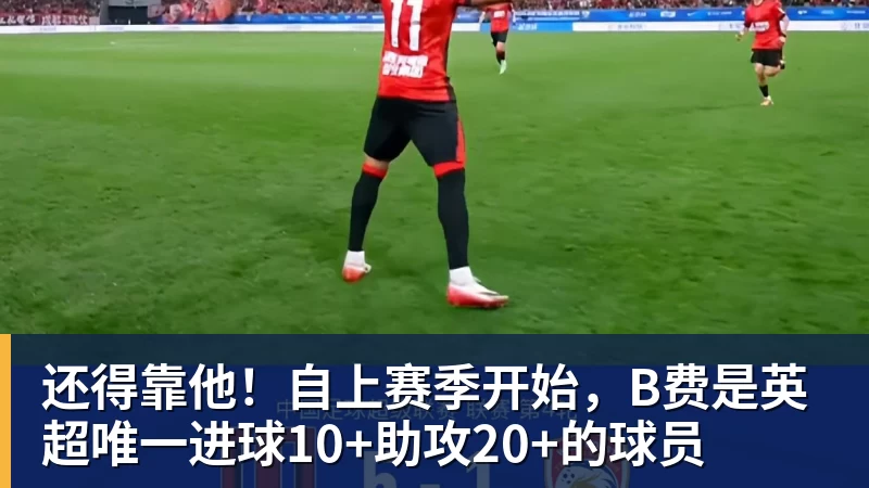 华体会体育还得靠他！自上赛季开始，B费是英超唯一进球10+助攻20+的球员