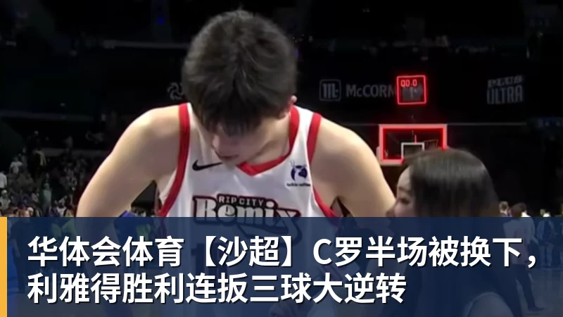 华体会体育【沙超】C罗半场被换下，利雅得胜利连扳三球大逆转