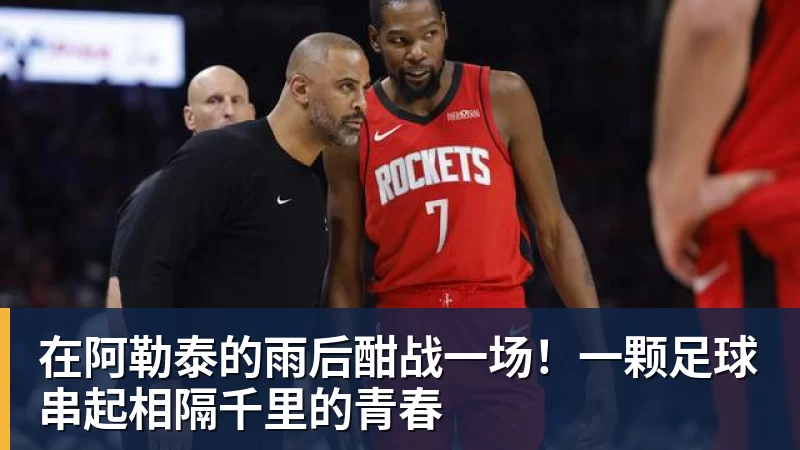 在阿勒泰的雨后酣战一场！一颗足球串起相隔千里的青春