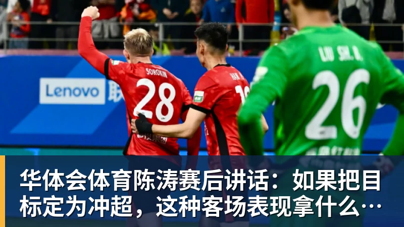 华体会体育陈涛赛后讲话:如果把目标定为冲超,这种客场表现拿什么冲?
