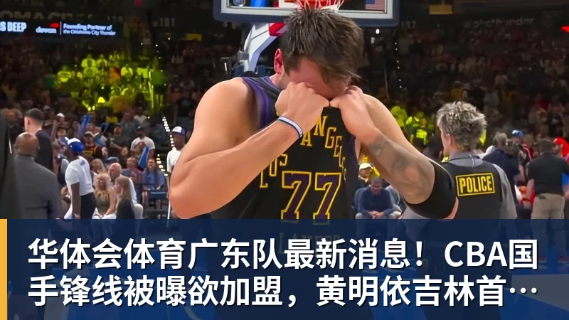华体会体育广东队最新消息！CBA国手锋线被曝欲加盟，黄明依吉林首秀成功？