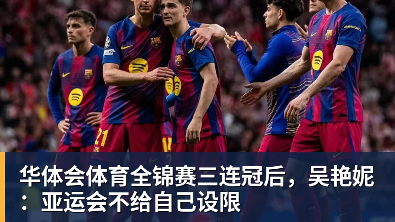 华体会体育全锦赛三连冠后,吴艳妮:亚运会不给自己设限