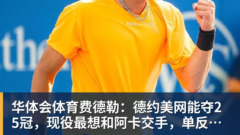 华体会体育费德勒:德约美网能夺25冠,现役最想和阿卡交手,单反不会消亡