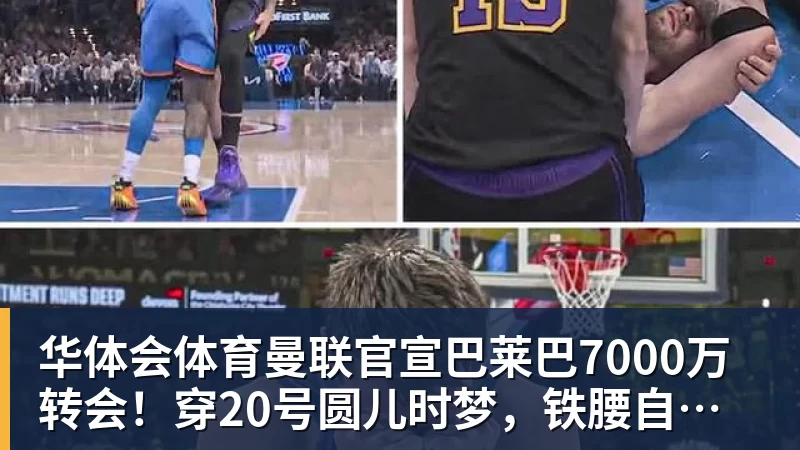 华体会体育曼联官宣巴莱巴7000万转会!穿20号圆儿时梦,铁腰自曝为何钟情红魔