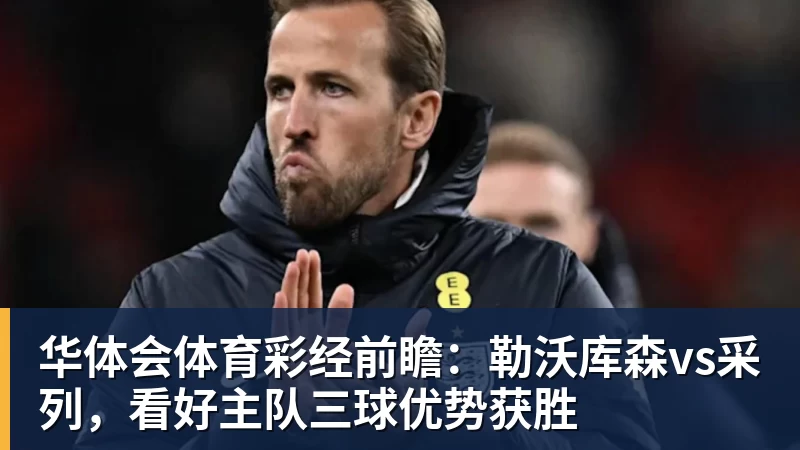 华体会体育彩经前瞻：勒沃库森vs采列，看好主队三球优势获胜