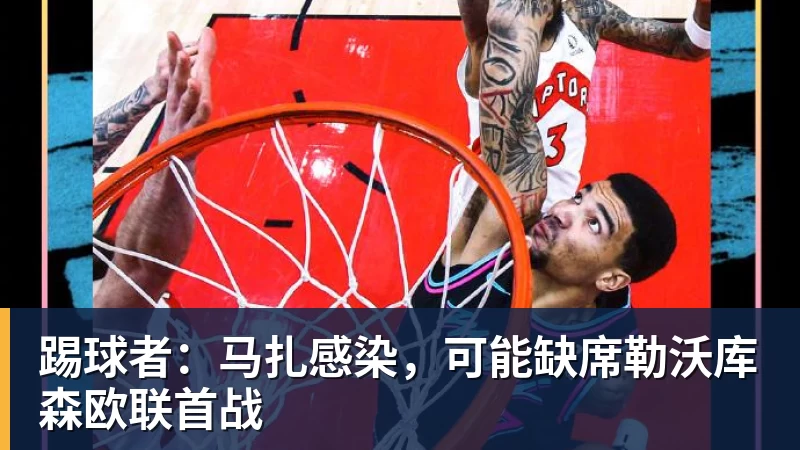 踢球者:马扎感染,可能缺席勒沃库森欧联首战