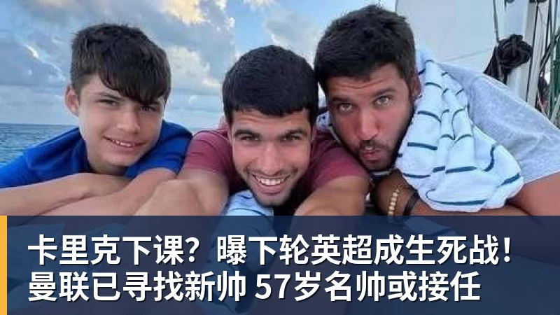 华体会体育卡里克下课?曝下轮英超成生死战!曼联已寻找新帅 57岁名帅或接任