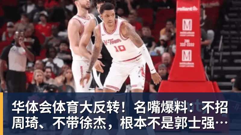 华体会体育大反转!名嘴爆料:不招周琦、不带徐杰,根本不是郭士强说了算!