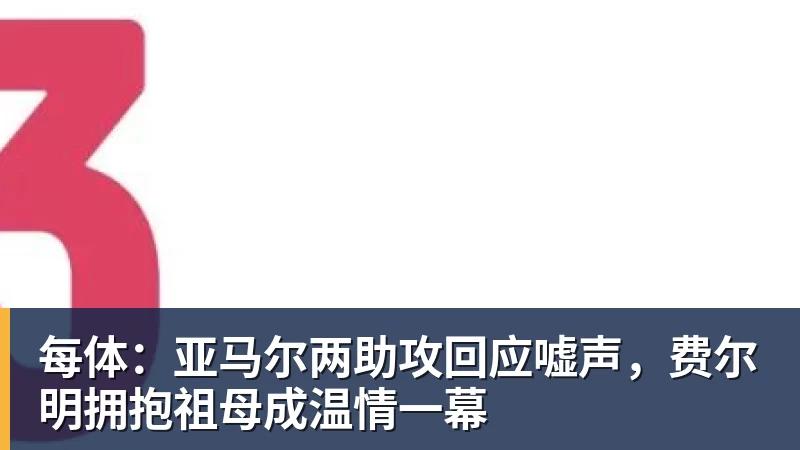 华体会体育每体:亚马尔两助攻回应嘘声,费尔明拥抱祖母成温情一幕