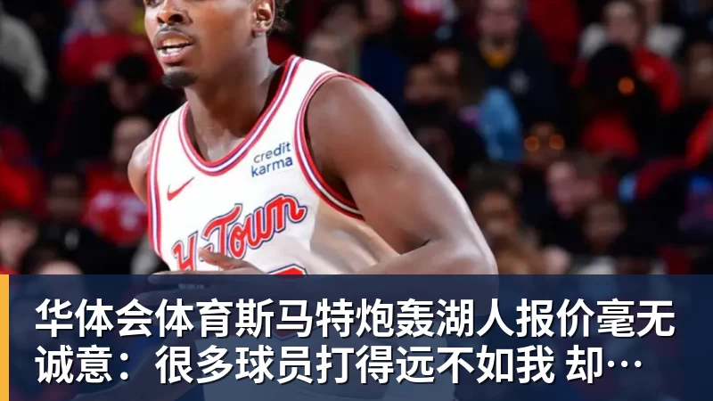 华体会体育斯马特炮轰湖人报价毫无诚意:很多球员打得远不如我 却拿到更好合同
