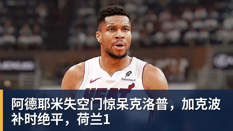 阿德耶米失空门惊呆克洛普,加克波补时绝平,荷兰1