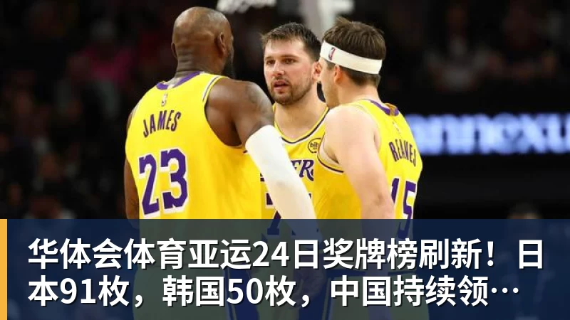 华体会体育亚运24日奖牌榜刷新！日本91枚，韩国50枚，中国持续领跑却有遗憾