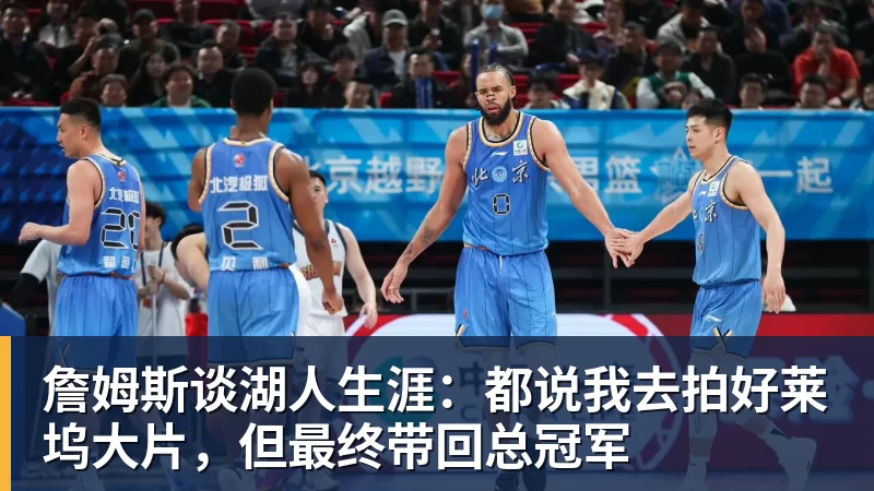 詹姆斯谈湖人生涯：都说我去拍好莱坞大片，但最终带回总冠军