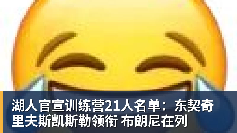 华体会体育湖人官宣训练营21人名单：东契奇里夫斯凯斯勒领衔 布朗尼在列