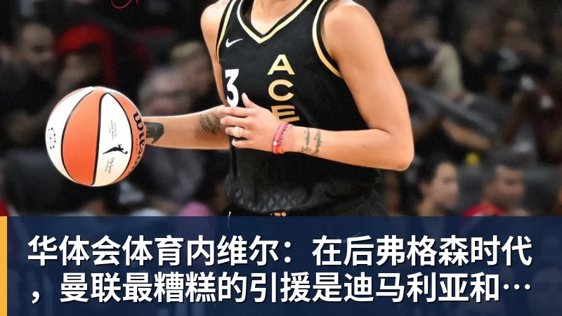华体会体育内维尔：在后弗格森时代，曼联最糟糕的引援是迪马利亚和安东尼
