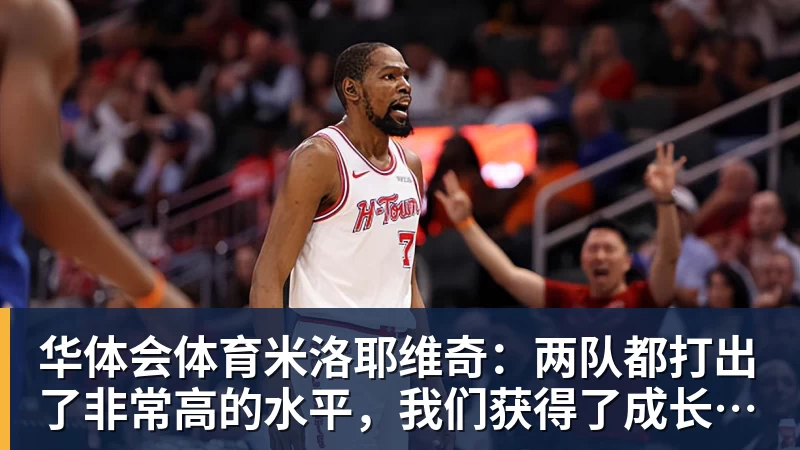 华体会体育米洛耶维奇:两队都打出了非常高的水平,我们获得了成长和进步