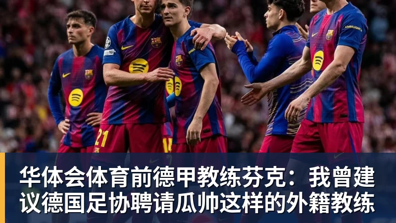华体会体育前德甲教练芬克:我曾建议德国足协聘请瓜帅这样的外籍教练