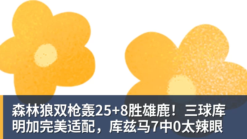 华体会体育森林狼双枪轰25+8胜雄鹿！三球库明加完美适配，库兹马7中0太辣眼