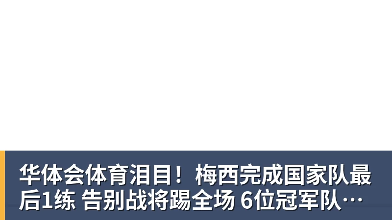 华体会体育泪目！梅西完成国家队最后1练 告别战将踢全场 6位冠军队友遗憾缺席