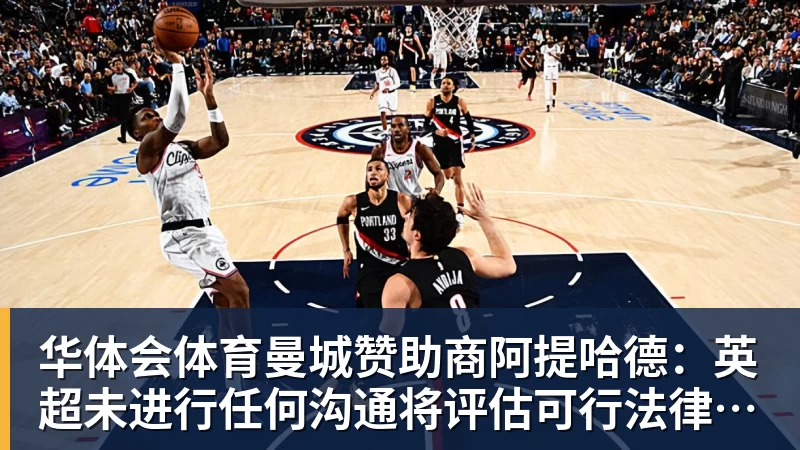 华体会体育曼城赞助商阿提哈德:英超未进行任何沟通将评估可行法律方案