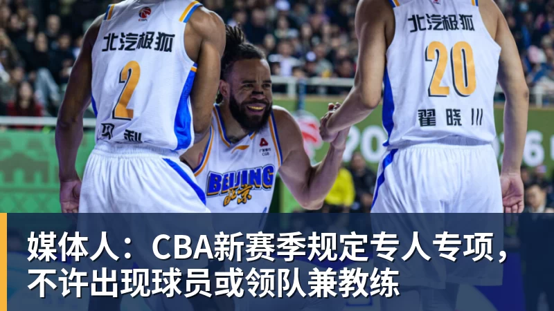 媒体人：CBA新赛季规定专人专项，不许出现球员或领队兼教练