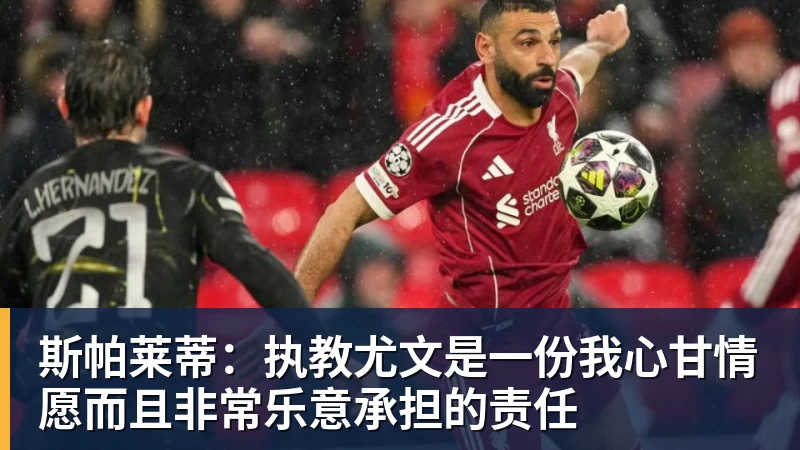 华体会体育斯帕莱蒂:执教尤文是一份我心甘情愿而且非常乐意承担的责任