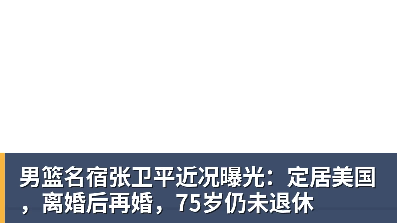 华体会体育男篮名宿张卫平近况曝光:定居美国,离婚后再婚,75岁仍未退休