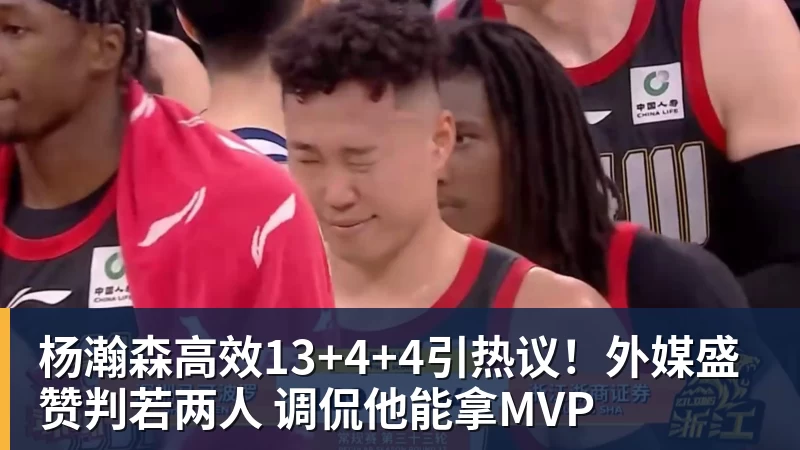 杨瀚森高效13+4+4引热议!外媒盛赞判若两人 调侃他能拿MVP