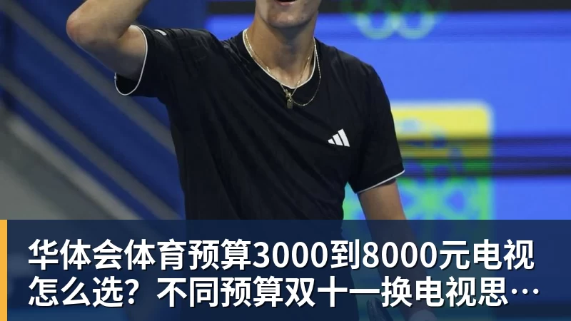 华体会体育预算3000到8000元电视怎么选？不同预算双十一换电视思路看这篇