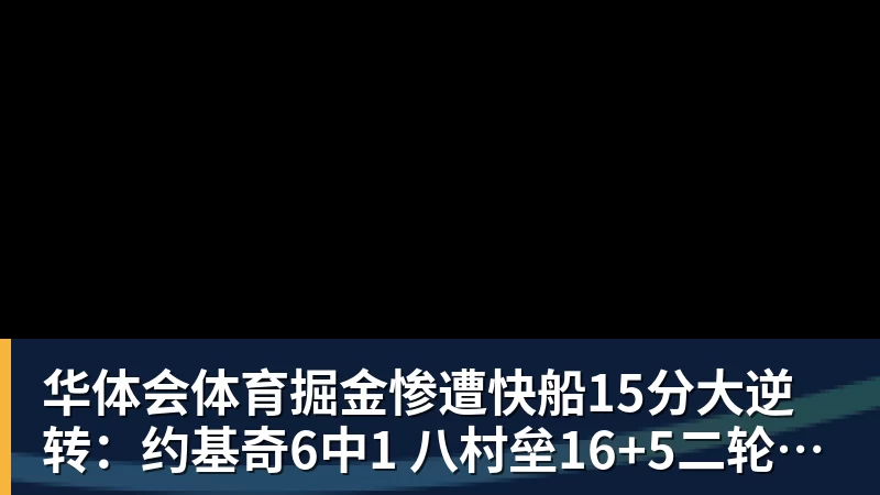 华体会体育掘金惨遭快船15分大逆转:约基奇6中1 八村垒16+5二轮秀22分