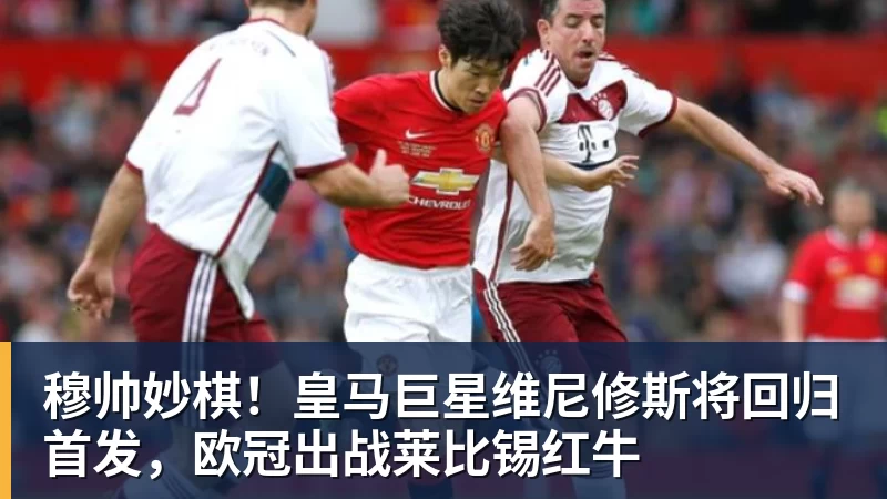 华体会体育穆帅妙棋!皇马巨星维尼修斯将回归首发,欧冠出战莱比锡红牛