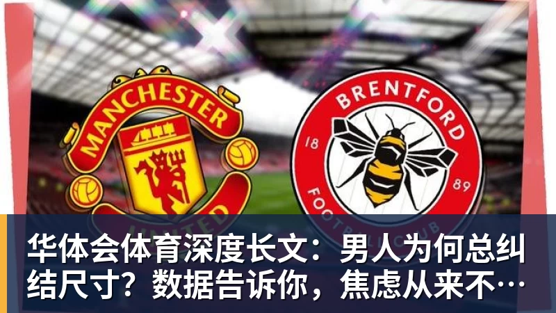 华体会体育深度长文:男人为何总纠结尺寸?数据告诉你,焦虑从来不是为了取悦女人!