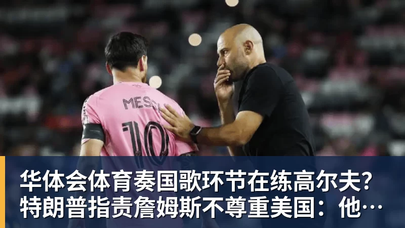 华体会体育奏国歌环节在练高尔夫?特朗普指责詹姆斯不尊重美国:他应当道歉